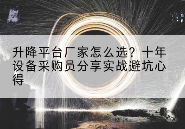 湘潭升降平台厂家-怎么选？十年设备采购员分享实战避坑心得